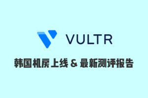 Vultr 韩国机房正式上线，附最新速度测试、延迟测试、路由测试等信息